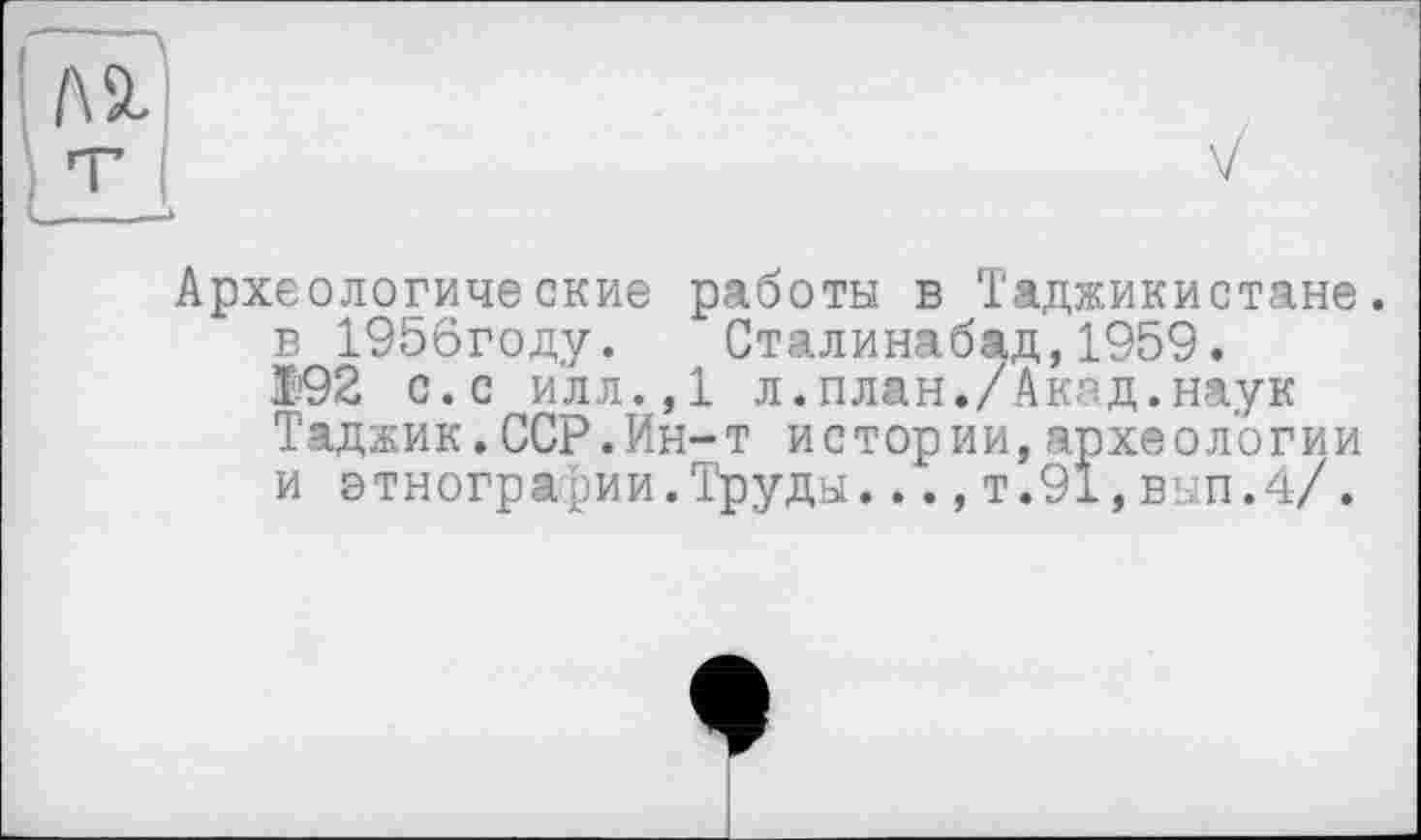 ﻿Археологические работы в Таджикистане, в 1956году. Сталинабад,1959.
®92 с.с илл.,1 л.план./Акад.наук Таджик.ССР.Ин-т истории,археологии и этнографии.Труды...,т.91,вып.4/.